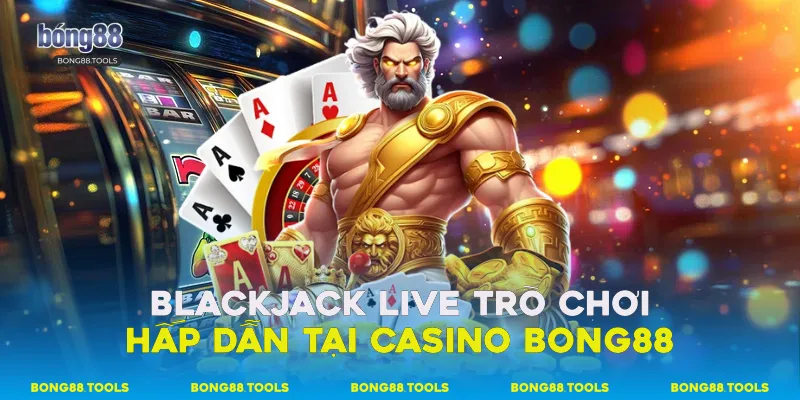 Blackjack live trò chơi hấp dẫn tại casino Bong88