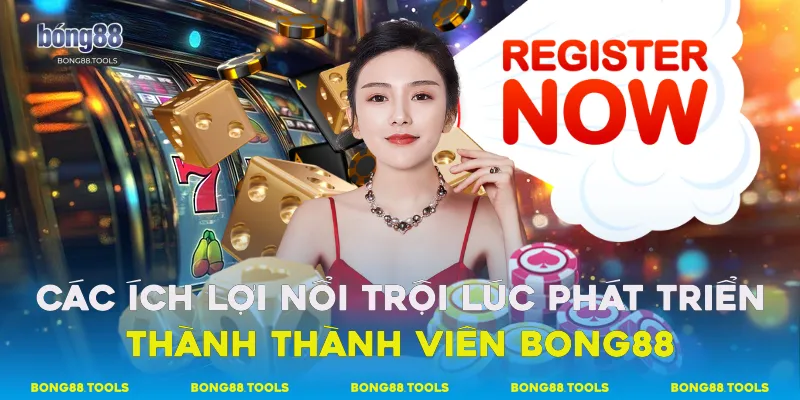 Các ích lợi nổi trội lúc phát triển thành thành viên Bong88