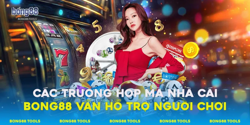 Các trường hợp mà nhà cái Bong88 vẫn hỗ trợ người chơi