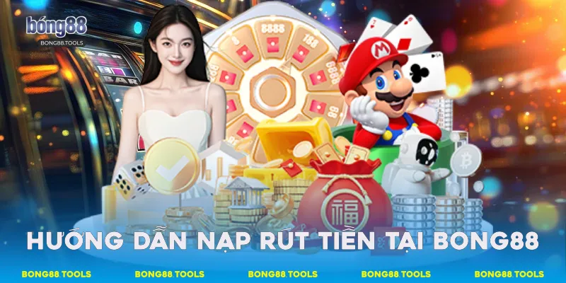 Hướng dẫn nạp - rút tiền tại Bong88
