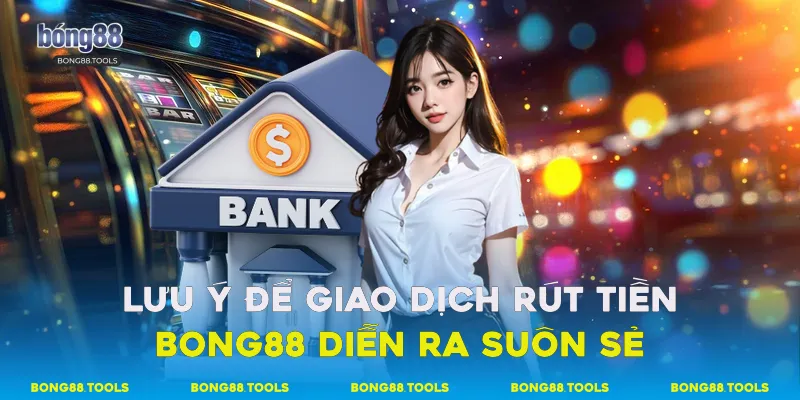 lưu ý để giao dịch rút tiền Bong88 diễn ra suôn sẻ