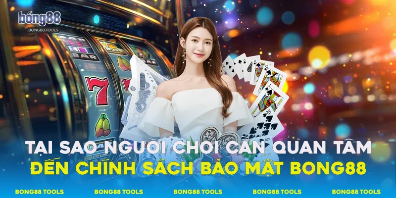 Tại sao người chơi cần quan tâm đến chính sách bảo mật Bong88